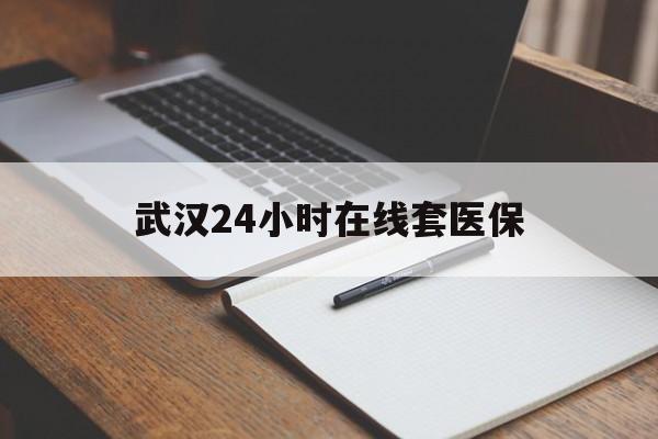 台州最新武汉24小时在线套医保方法分析(最方便真实的台州武汉医保服务方法)