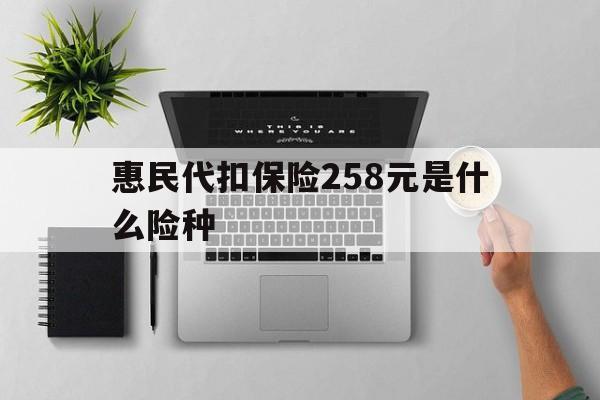 台州最新惠民代扣保险258元是什么险种方法分析(最方便真实的台州惠民保险是什么保险149元方法)