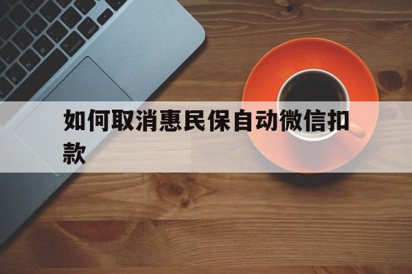 台州最新如何取消惠民保自动微信扣款方法分析(最方便真实的台州惠民保怎么续费方法)