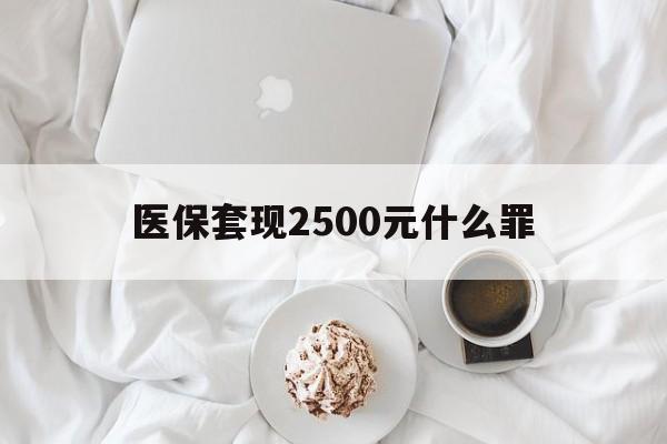 台州最新医保套现2500元什么罪方法分析(最方便真实的台州医保套现多少钱判刑方法)