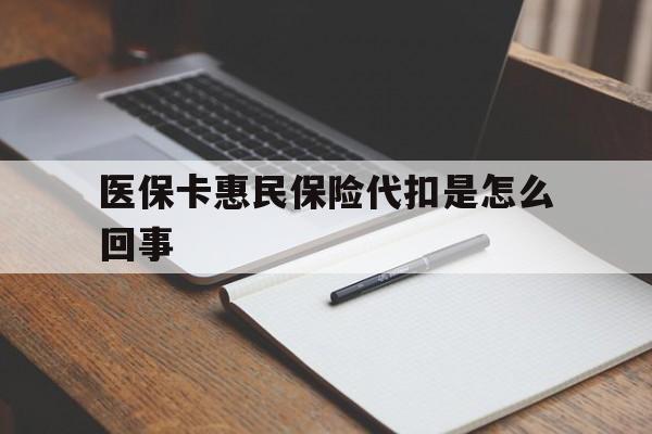 台州最新医保卡惠民保险代扣是怎么回事方法分析(最方便真实的台州惠民医保好吗方法)