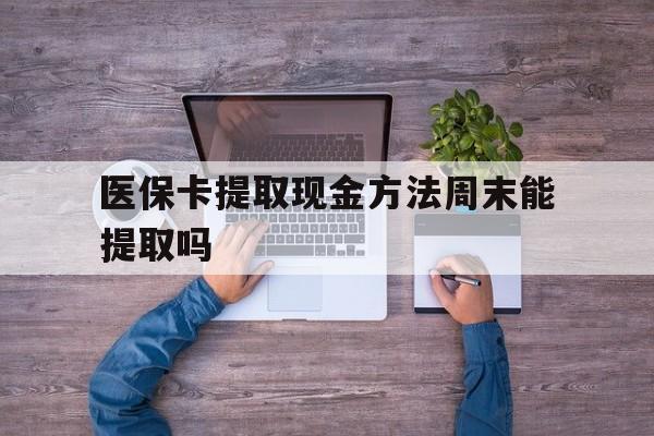 台州最新医保卡提取现金方法周末能提取吗方法分析(最方便真实的台州医保卡提取现金方法周末能提取吗安全吗方法)
